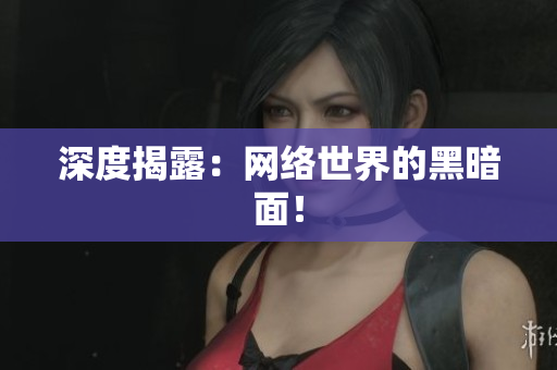 深度揭露：网络世界的黑暗面！