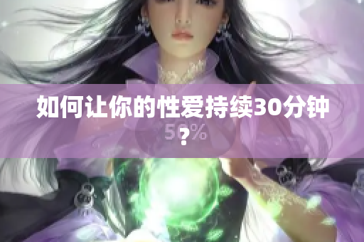 如何让你的性爱持续30分钟？