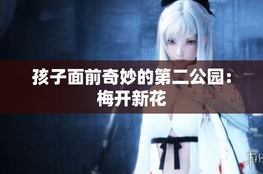 孩子面前奇妙的第二公园：梅开新花