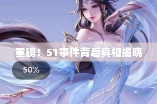 重磅！51事件背后真相揭晓
