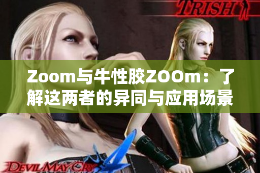 Zoom与牛性胶ZOOm：了解这两者的异同与应用场景