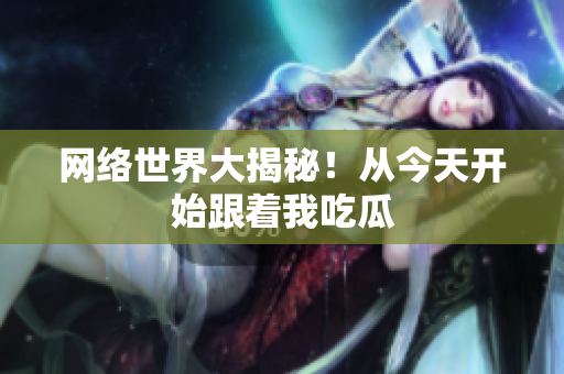 网络世界大揭秘！从今天开始跟着我吃瓜