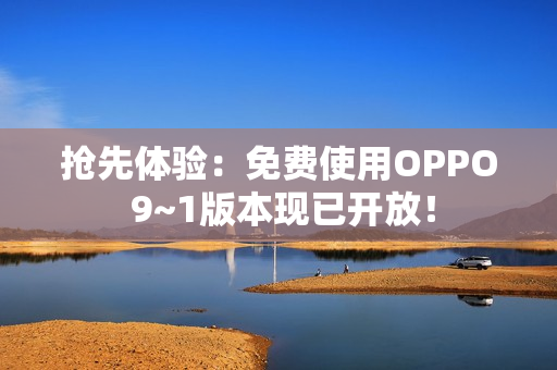 抢先体验：免费使用OPPO 9~1版本现已开放！