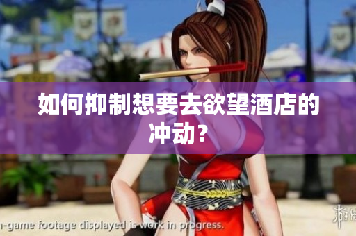 如何抑制想要去欲望酒店的冲动？