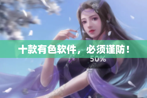 十款有色软件，必须谨防！