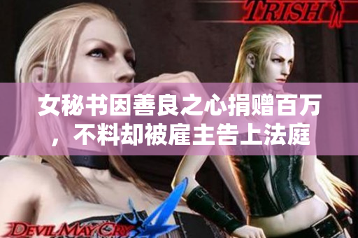 女秘书因善良之心捐赠百万，不料却被雇主告上法庭