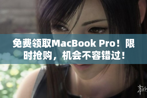 免费领取MacBook Pro！限时抢购，机会不容错过！