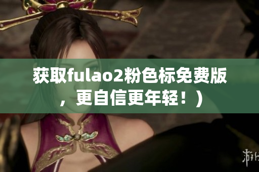 获取fulao2粉色标免费版，更自信更年轻！)