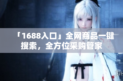 「1688入口」全网商品一键搜索，全方位采购管家