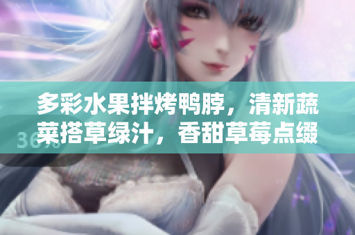 多彩水果拌烤鸭脖，清新蔬菜搭草绿汁，香甜草莓点缀