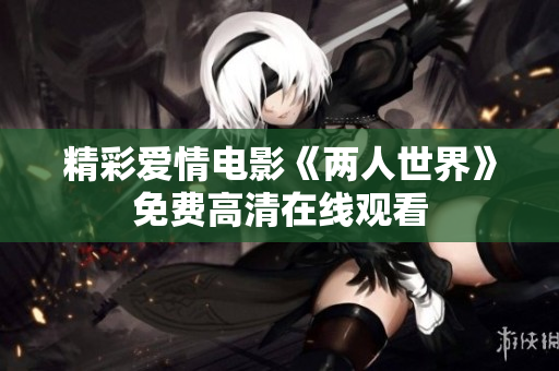 精彩爱情电影《两人世界》免费高清在线观看
