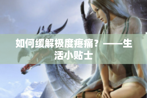 如何缓解极度疼痛？——生活小贴士