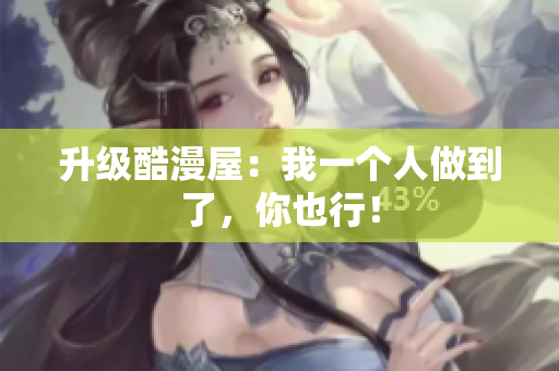 升级酷漫屋：我一个人做到了，你也行！