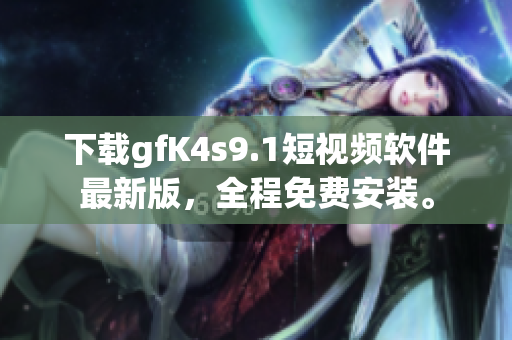 下载gfK4s9.1短视频软件最新版，全程免费安装。