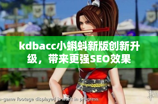 kdbacc小蝌蚪新版创新升级，带来更强SEO效果