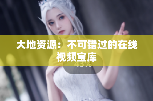 大地资源：不可错过的在线视频宝库
