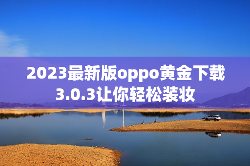 2023最新版oppo黄金下载3.0.3让你轻松装妆