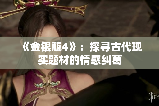 《金银瓶4》：探寻古代现实题材的情感纠葛
