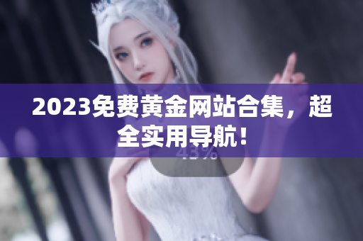 2023免费黄金网站合集，超全实用导航！