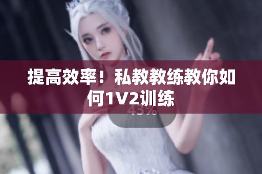 提高效率！私教教练教你如何1V2训练