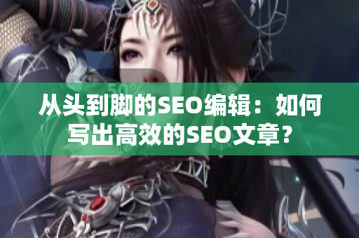 从头到脚的SEO编辑：如何写出高效的SEO文章？