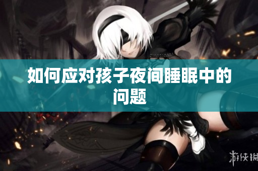 如何应对孩子夜间睡眠中的问题