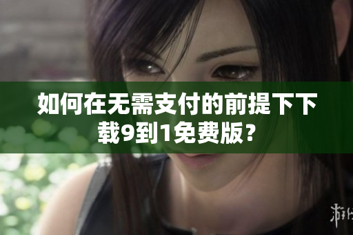 如何在无需支付的前提下下载9到1免费版？