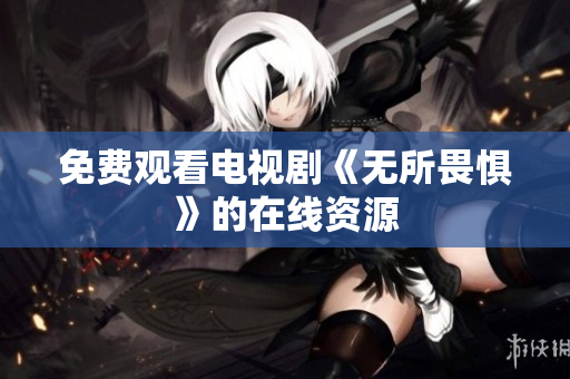 免费观看电视剧《无所畏惧》的在线资源