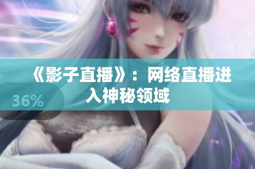 《影子直播》：网络直播进入神秘领域