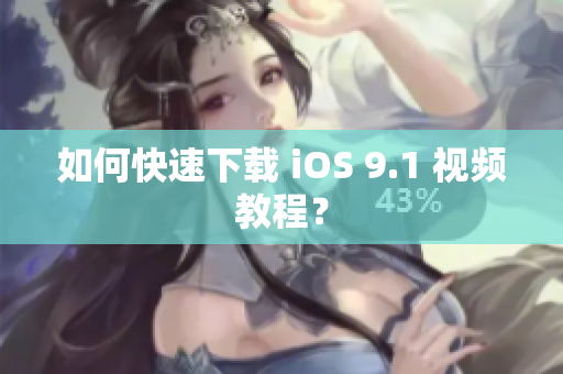 如何快速下载 iOS 9.1 视频教程？