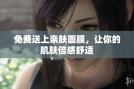 免费送上亲肤面膜，让你的肌肤倍感舒适