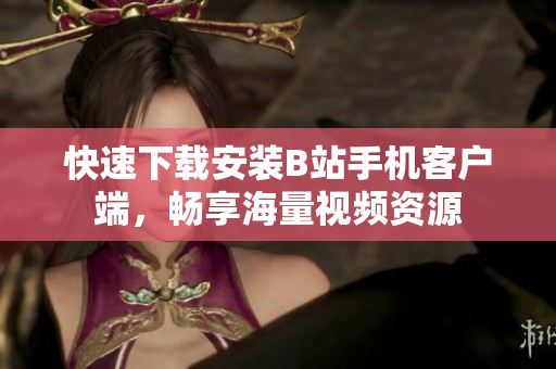 快速下载安装B站手机客户端，畅享海量视频资源
