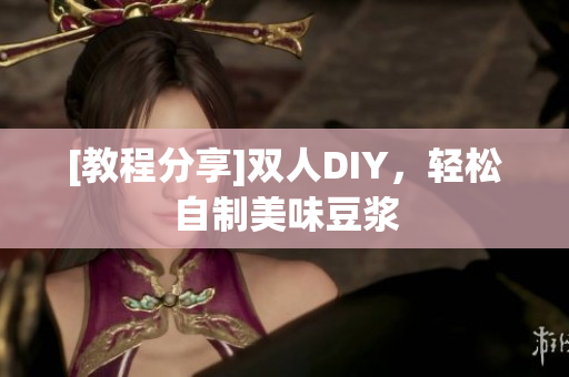 [教程分享]双人DIY，轻松自制美味豆浆