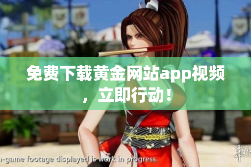 免费下载黄金网站app视频，立即行动！