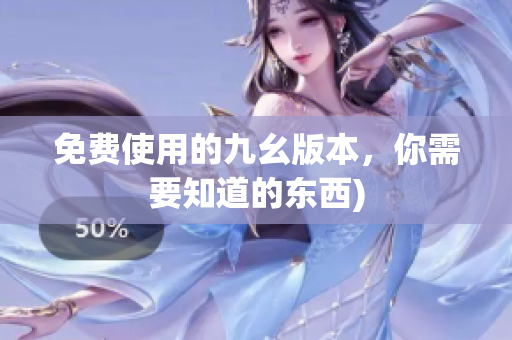 免费使用的九幺版本，你需要知道的东西)