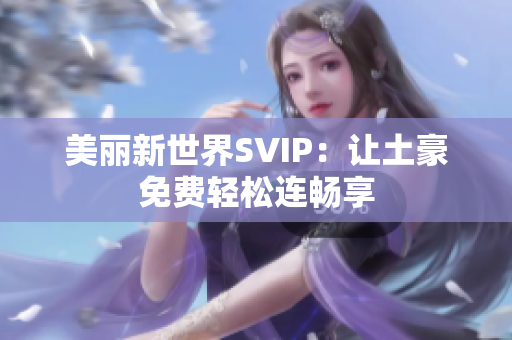 美丽新世界SVIP：让土豪免费轻松连畅享