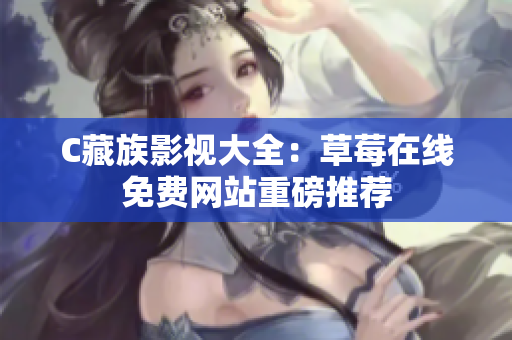 C藏族影视大全：草莓在线免费网站重磅推荐