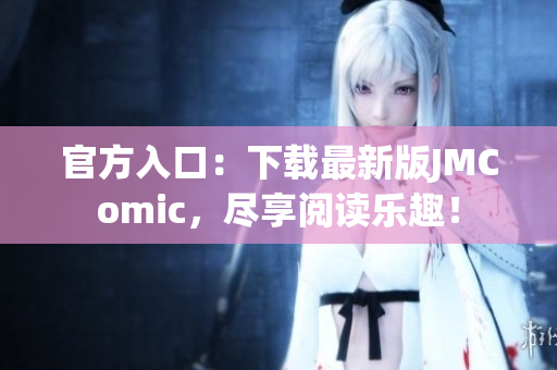 官方入口：下载最新版JMComic，尽享阅读乐趣！
