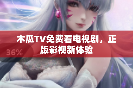 木瓜TV免费看电视剧，正版影视新体验