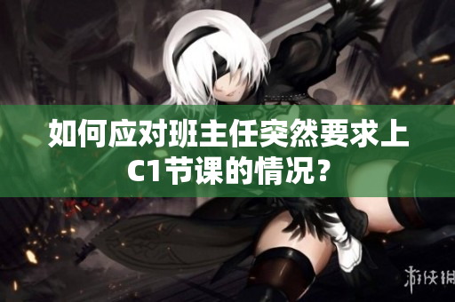 如何应对班主任突然要求上C1节课的情况？