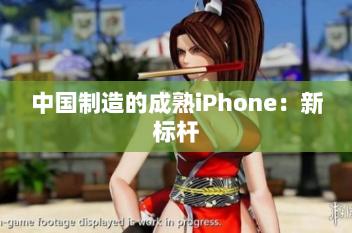 中国制造的成熟iPhone：新标杆