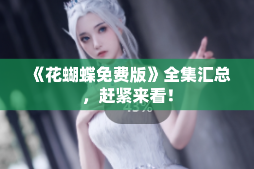 《花蝴蝶免费版》全集汇总，赶紧来看！