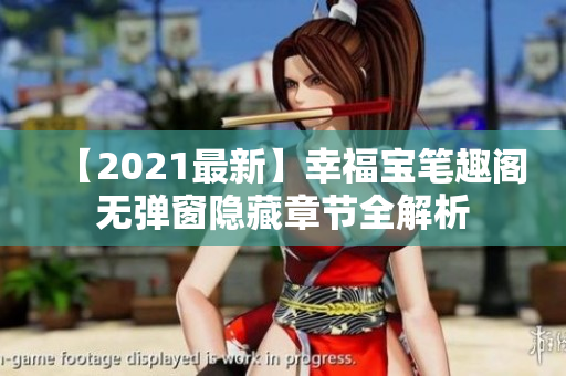 【2021最新】幸福宝笔趣阁无弹窗隐藏章节全解析