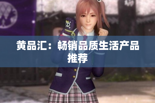 黄品汇：畅销品质生活产品推荐