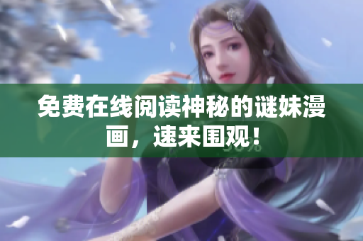 免费在线阅读神秘的谜妹漫画，速来围观！