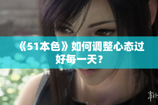 《51本色》如何调整心态过好每一天？