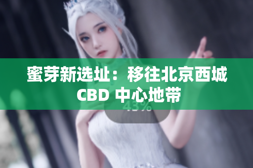 蜜芽新选址：移往北京西城 CBD 中心地带
