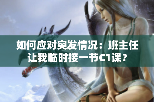 如何应对突发情况：班主任让我临时接一节C1课？