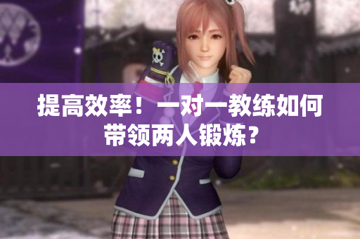 提高效率！一对一教练如何带领两人锻炼？