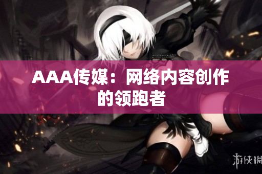 AAA传媒：网络内容创作的领跑者